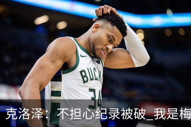 克洛泽：不担心纪录被破 我是梅西的超级粉丝 他是天才